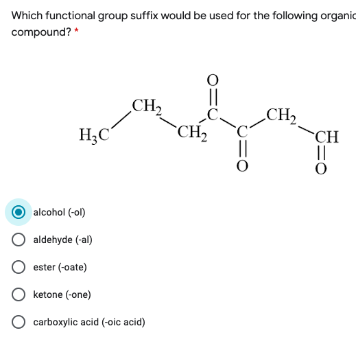 Which functional group suffix would be used for the following organic
compound? *
CH,
CH,
H;C
CH2
CH
||
alcohol (-ol)
aldehyde (-al)
ester (-oate)
O ketone (-one)
carboxylic acid (-oic acid)
