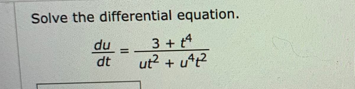 Solve the differential equation.
3+ t4
ut? + utt?
du
dt

