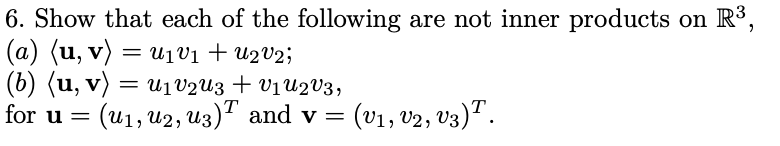6. Show that each of the following are not inner products on R³,
(a) (u, v) = U1v₁ + U2V2;
(b) (u, v) = U₁v2U3 + V₁U2V3,
for u = (u₁, U2, U3)¹ and v = (V₁, V2, V3)T.