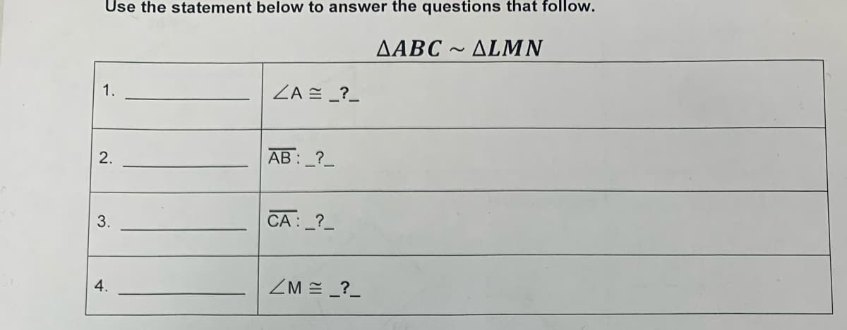 Use the statement below to answer the questions that follow.
AABC ~ ALMN
1.
2.
3.
4.
ZA= _?_
AB: _?_
CA : _?_
ZM = _?_