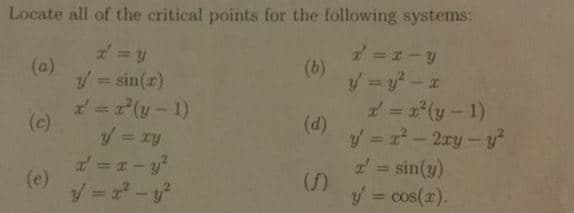 Locate all of the critical points for the following systems:
y' = sin(r)
x' = x"(y-1)
z' = x"(y-1)
sin(y)
(f)
y' = cos(x)

