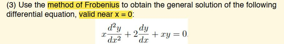 (3) Use the method of Frobenius to obtain the general solution of the following
differential equation, valid near x = 0:
X
d²y
dx²
dy
+2- + xy = 0.
dx