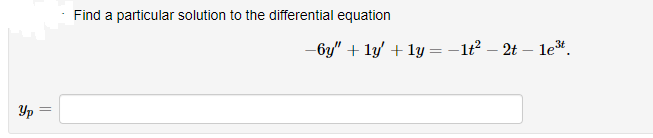 Yp
||
Find a particular solution to the differential equation
-6y" + 1y' + 1y = -1t² - 2t - 1e³t.