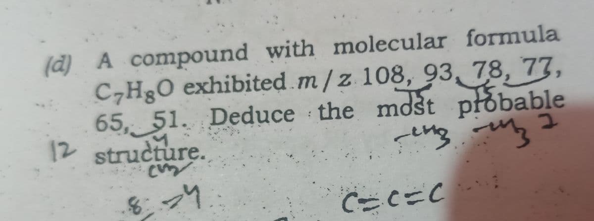 (d) A compound with molecular formula
C,HgO exhibited.m/z 108, 93, 78, 77,
65, 51. Deduce the mdst płobable
12 structure.
8:74
M.
