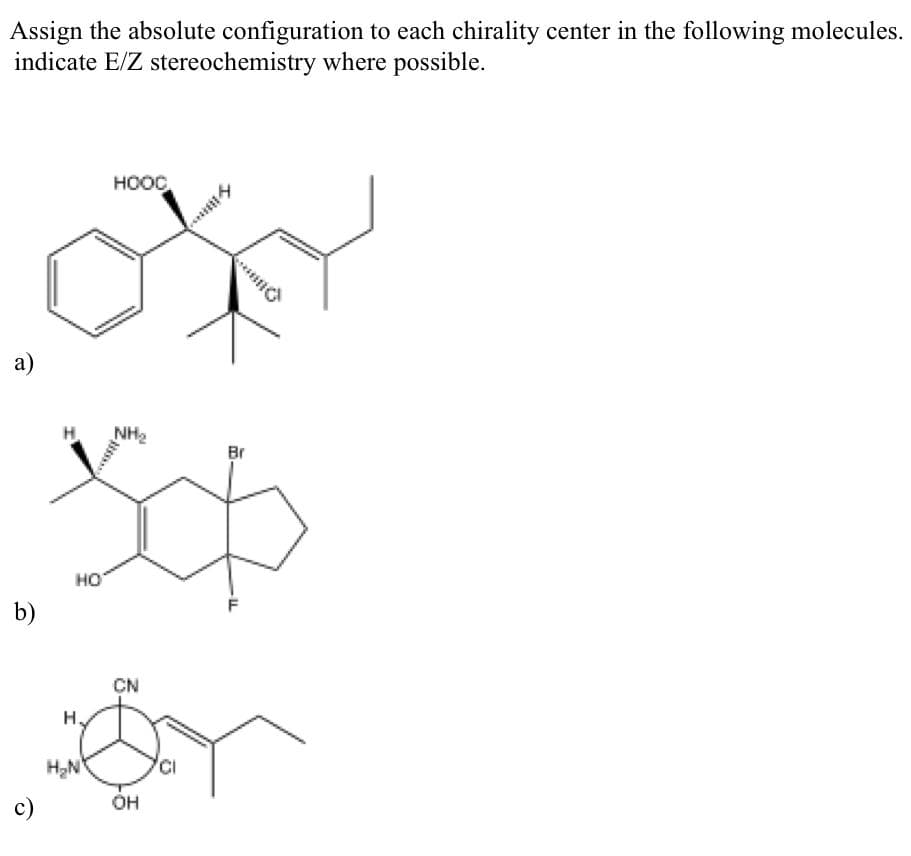 Assign the absolute configuration to each chirality center in the following molecules.
indicate E/Z stereochemistry where possible.
HOOC
a)
HN
Br
но
b)
CN
H2N
c)
он
