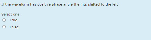 If the waveform has positive phase angle then its shifted to the left
Select one:
O True
O False
