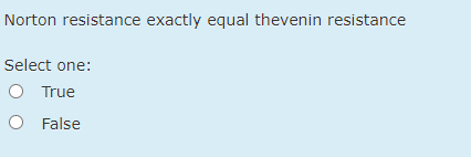 Norton resistance exactly equal thevenin resistance
Select one:
O True
O False
