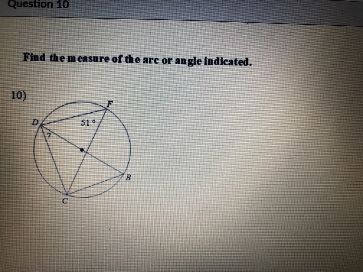 Question 10
Find the measure of the arc or angle indicated.
10)
D
51 °
B.
