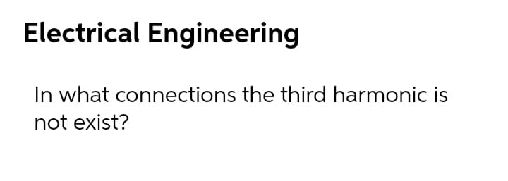 Electrical Engineering
In what connections the third harmonic is
not exist?
