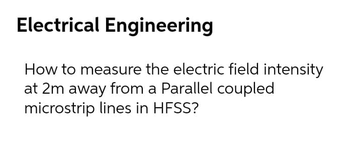 Electrical Engineering
How to measure the electric field intensity
at 2m away from a Parallel coupled
microstrip lines in HFSS?
