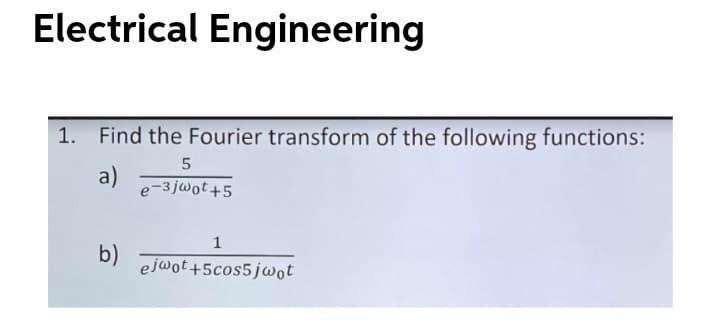 Electrical Engineering
1. Find the Fourier transform of the following functions:
a)
e-3jwot+5
b)
ejwot+5cos5jwot
