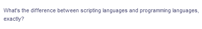 What's the difference between scripting languages and programming languages,
exactly?