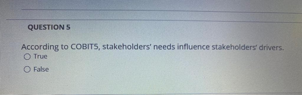 QUESTION 5
According to COBIT5, stakeholders' needs influence stakeholders' drivers.
True
O False
