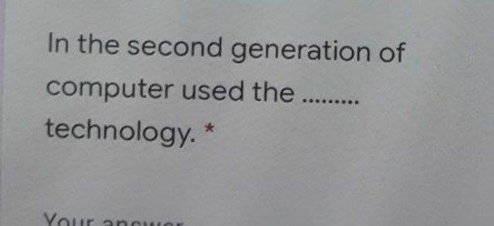 In the second generation of
computer used the..
technology. *
Your ancwor
