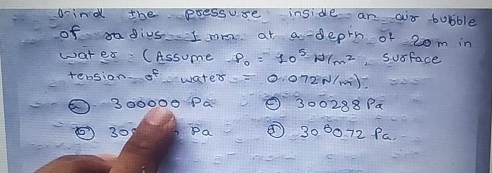 rind
the
poessure inside- an air bubble
of
wat er ( Assume Po = 20? Nimz
sa dius mm at ac-depth of 20m in
Suoface
%3D
tebsion-
o wated == O.072 N/m)-
3 00000 På
300288 Pa
Pa
30 00.72 Par
