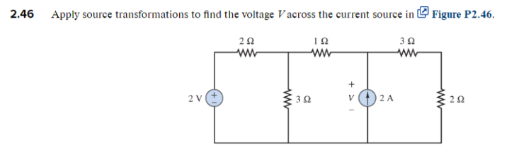 2.46
Apply source transformations to find the voltage Vacross the current source in Figure P2.46.
2V
Α
2 Ω
Μ
Α
32
ΤΩ
+
V
24
Μ
3 Ω
Μ
2Ω