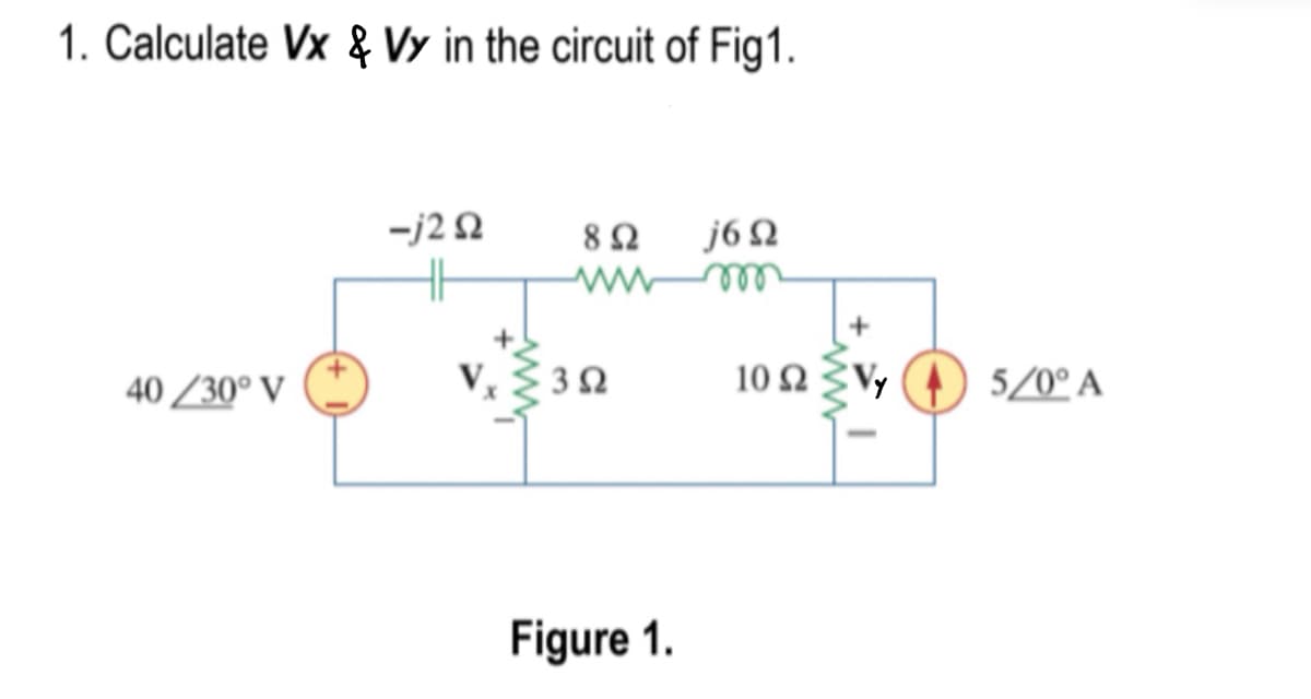 1. Calculate Vx & Vy in the circuit of Fig1.
40 /30° V
=j2 Ω
8 Ω
ww
3 Ω
Figure 1.
j6 Ω
10 Ω Σ΄,
5/0°A