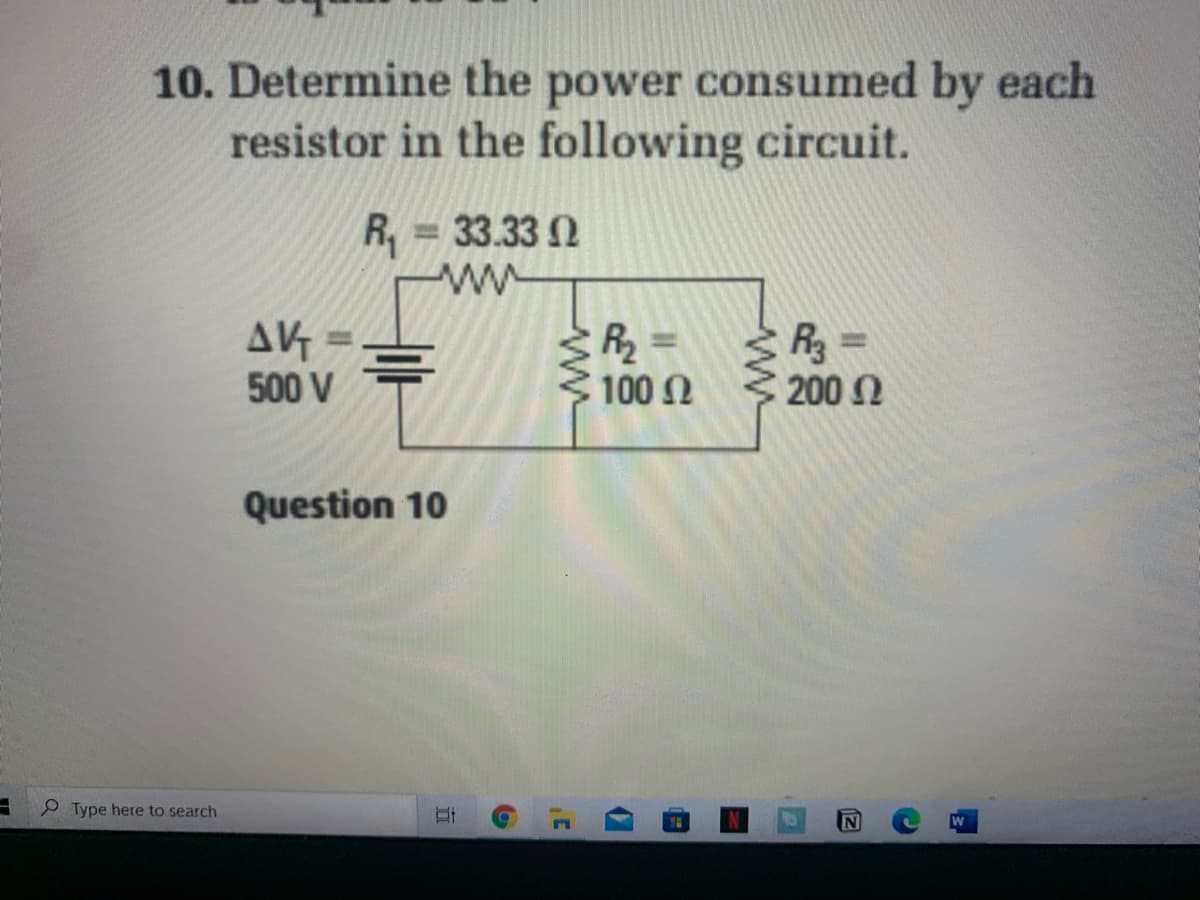 10. Determine the power consumed by each
resistor in the following circuit.
R, = 33.33 2
ww
A4 =
500 V
R3 =
C 200 n
R =
%3D
100
Question 10
P Type here to search
W
立
