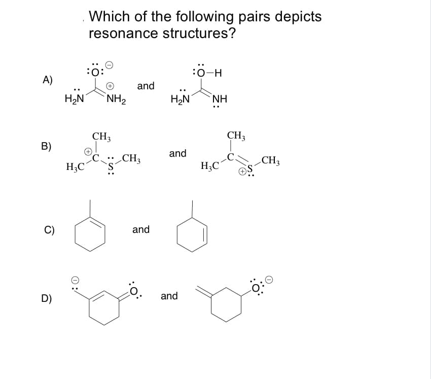 Which of the following pairs depicts
resonance structures?
:0-H
A)
and
NH2
H2N
NH
..
CH3
CH3
B)
and
; CH3
CH3
H;C
H3C
C)
and
D)
and
