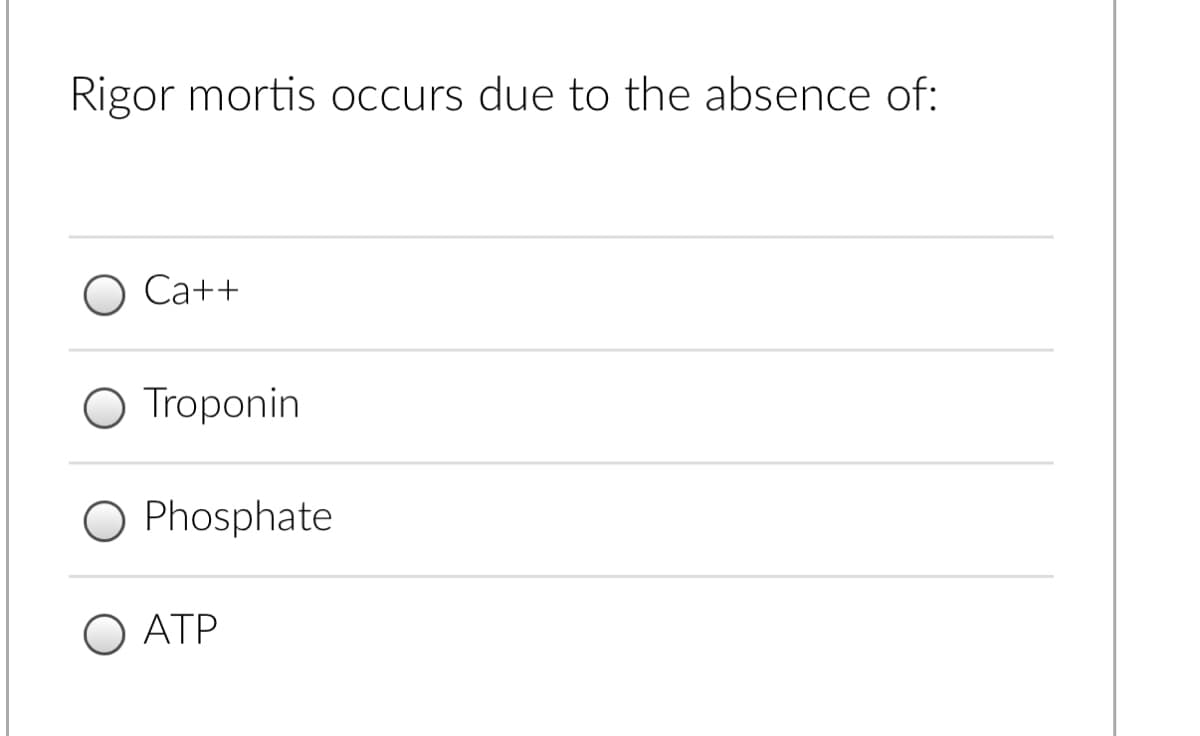 Rigor mortis occurs due to the absence of:
Ca++
O Troponin
O Phosphate
O ATP
