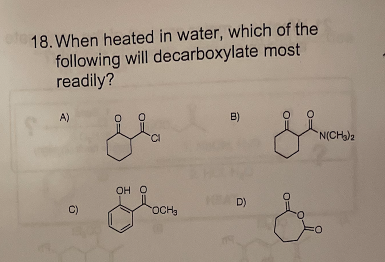 18. When heated in water, which of the
following will decarboxylate most
readily?
A)
B)
N(CH3)2
OH O
RA D)
C)
OCH3
