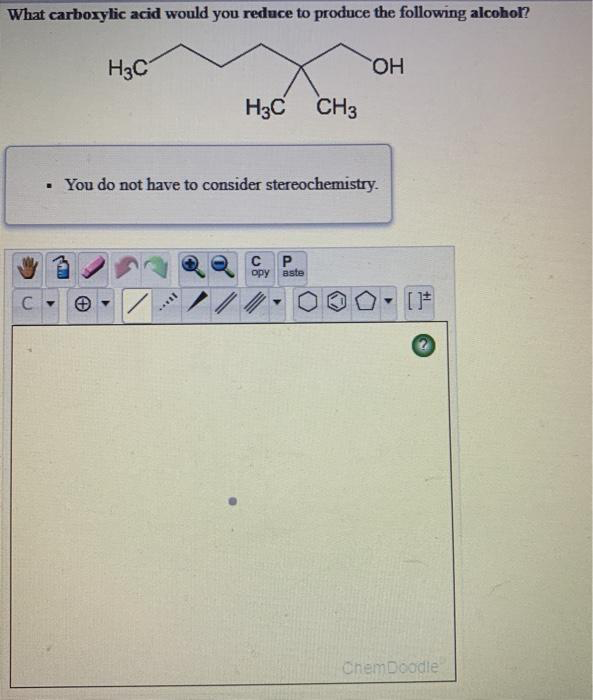 What carboxylic acid would you reduce to produce the following alcohol?
H3C
с.
H3C CH3
. You do not have to consider stereochemistry.
****
C P
opy aste
OH
Y
[]*
ChemDoodle