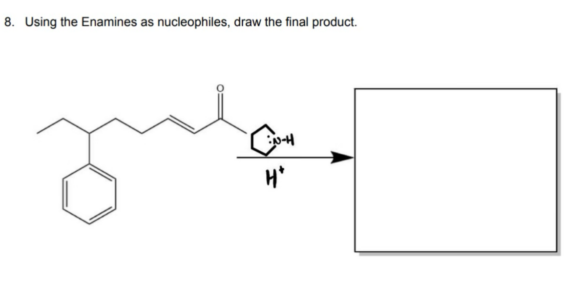 8. Using the Enamines as nucleophiles, draw the final product.
N-H
H*