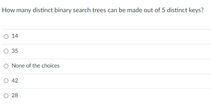 How many distinct binary search trees can be made out of 5 distinct keys?
O 14
O 35
O None of the choices
42
O 28
