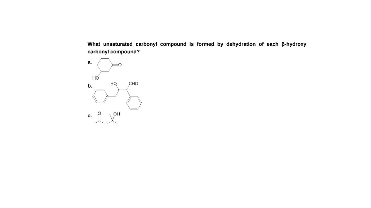 What unsaturated carbonyl compound is formed by dehydration of each B-hydroxy
carbonyl compound?
a.
HO
b.
HO
CHO
OH
c.
