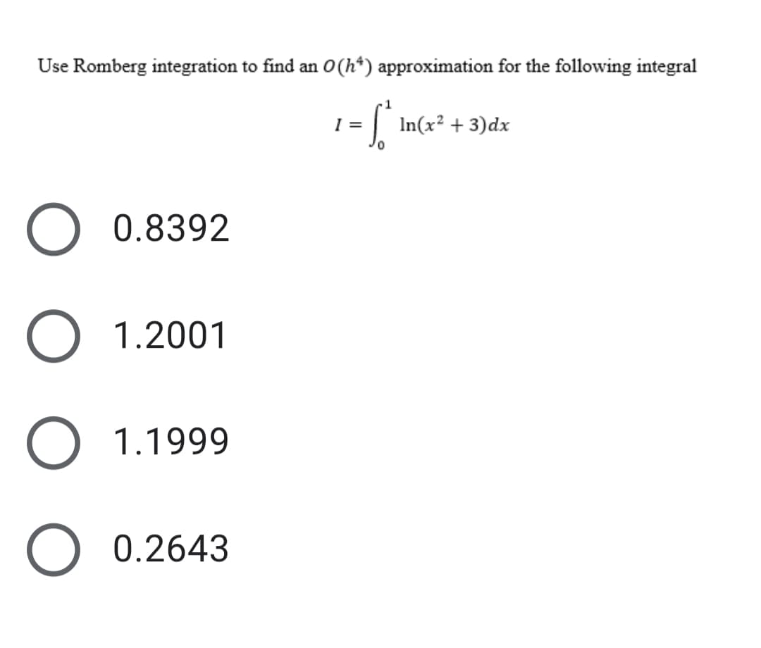 Use Romberg integration to find an O(h*) approximation for the following integral
1
| In(x² + 3)dx
I =
0.8392
1.2001
1.1999
0.2643
