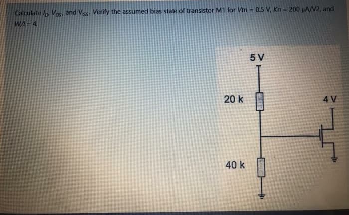 Calculate , Ves, and Ves. Verify the assumed bias state of transistor M1 for Vtn = 0.5 V, Kn = 200 uA2, and
W/L= 4.
5 V
20 k
4 V
40 k
