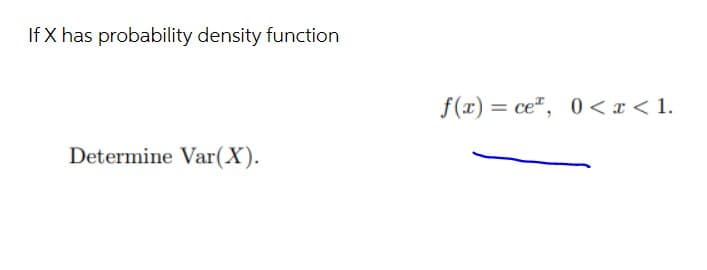 If X has probability density function
f(x) = ce", 0 < x < 1.
%3D
Determine Var(X).
