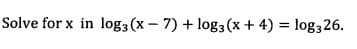 Solve for x in log3 (x- 7) + log3 (x + 4) = log3 26.
