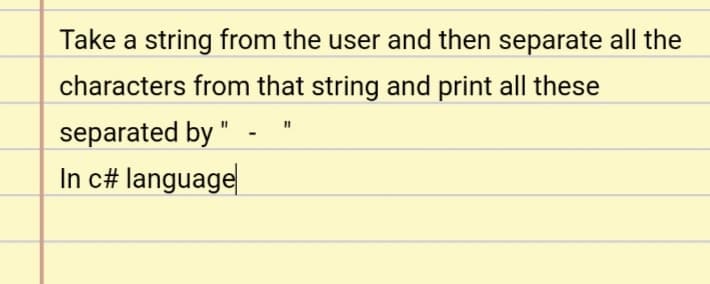 Take a string from the user and then separate all the
characters from that string and print all these
separated by "
In c# language
