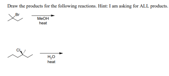 Draw the products for the following reactions. Hint: I am asking for ALL products.
Br
MeOH
heat
H₂O
heat