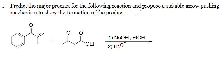 1) Predict the major product for the following reaction and propose a suitable arrow pushing
mechanism to show the formation of the product.
요요
1) NaOEt, EtOH
OEt
2) H3O+
