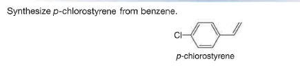 Synthesize p-chlorostyrene from benzene.
CI-
p-chlorostyrene

