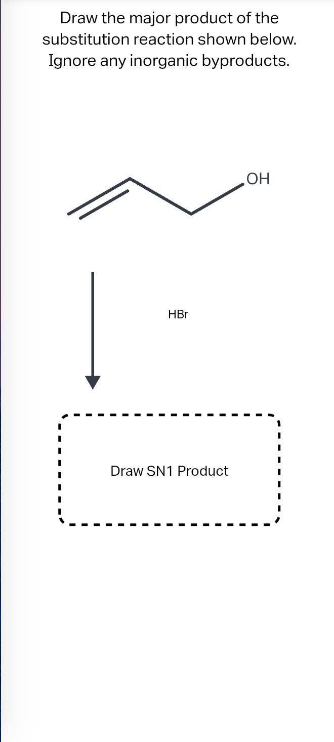 Draw the major product of the
substitution reaction shown below.
Ignore any inorganic byproducts.
HBr
Draw SN1 Product
OH