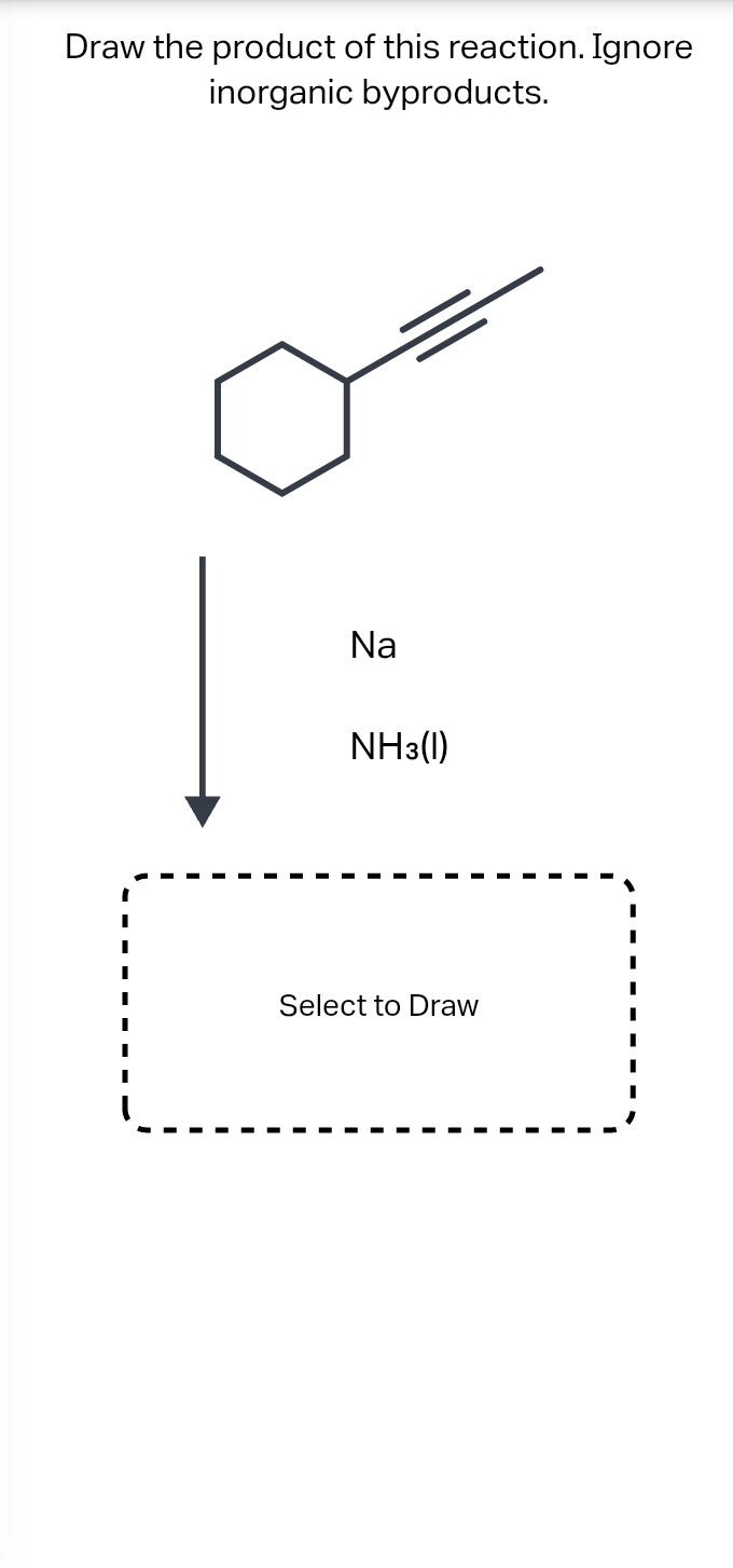 Draw the product of this reaction. Ignore
inorganic byproducts.
Na
NH3(1)
Select to Draw