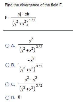 Find the divergence of the field F.
yj - xk
F=
1/2
x²
O A.
3/2
-x?
OB.
3/2
G? +x²)
2
X -y
OC.
3/2
+x?)
O D. 0
