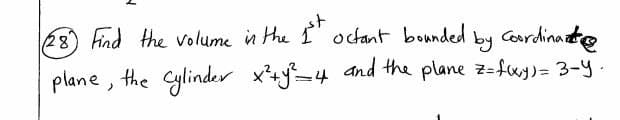 28) find the volume in the I octant bounded
by Cordinato
plane, the Cylinder x+y=4 and the plane z-fuj)= 3-y.
