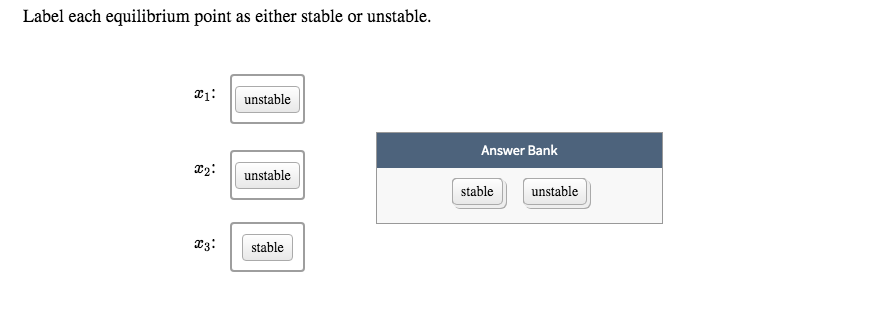 Label each equilibrium point as either stable or unstable.
21:
unstable
Answer Bank
x2:
unstable
stable
unstable
T3:
stable
