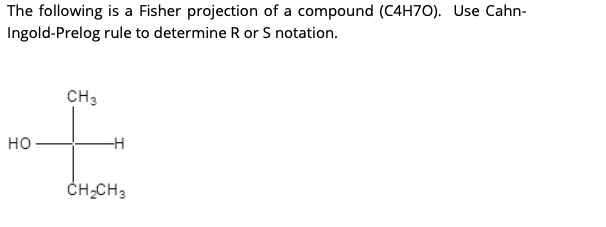 The following is a Fisher projection of a compound (C4H70). Use Cahn-
Ingold-Prelog rule to determine R or S notation.
CH 3
HO
-H
CH₂CH3