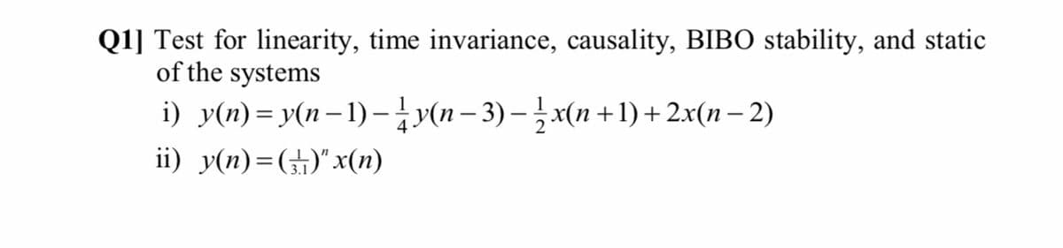 Q1] Test for linearity, time invariance, causality, BIBO stability, and static
of the systems
i) y(n)=y(n–1) -iy(n– 3) – x(n +1) + 2x(n – 2)
ii) y(n)=(+)"x(n)
