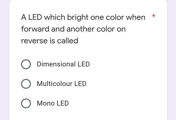 A LED which bright one color when
forward and another color on
reverse is called
O Dimensional LED
O Multicolour LED
O Mono LED