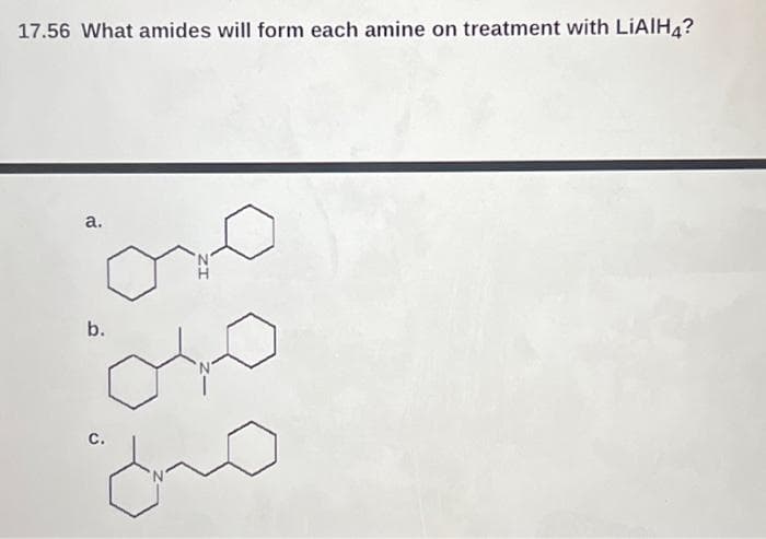 17.56 What amides will form each amine on treatment with LIAIH4?
a.
oro
040
b.
C.