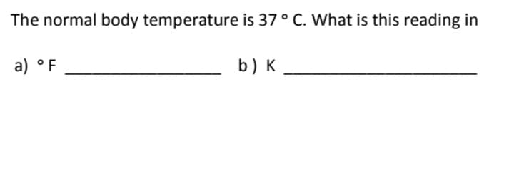The normal body temperature is 37 ° C. What is this reading in
a) °F
b) K

