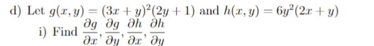 d) Let g(x,y) = (3x + y)2(2y + 1) and h(x,y) = 6y²(2x + у)
i) Find
Әд дд Әһ Әһ
дх’ ду’ дх’ ду