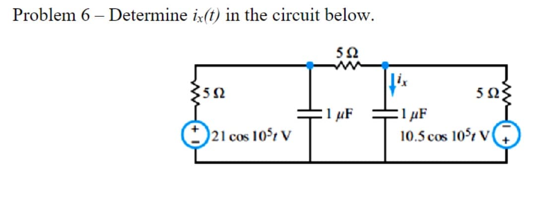 Problem 6 - Determine ix(t) in the circuit below.
50
ix
3592
1 μF
1 με
21 cos
105 V
502
10.5 cos 105 V
