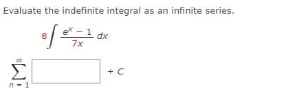 Evaluate the indefinite integral as an infinite series.
ex - 1
7x
xp
+ C
n = 1
